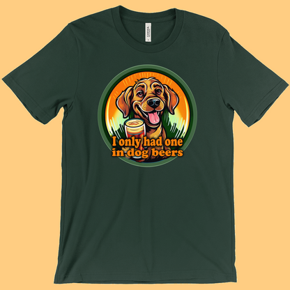 I Only Had One In Dog Beers T-Shirt (Adult Sizes) -11